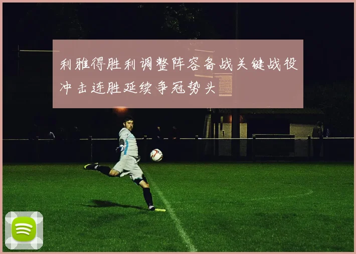 利雅得胜利调整阵容备战关键战役冲击连胜延续争冠势头