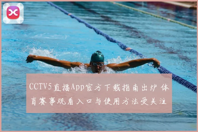 CCTV5直播App官方下载指南出炉 体育赛事观看入口与使用方法受关注
