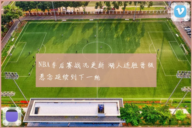 NBA季后赛战况更新 湖人连胜晋级悬念延续到下一轮