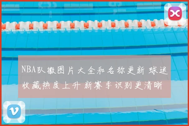 NBA队徽图片大全和名称更新 球迷收藏热度上升 新赛季识别更清晰