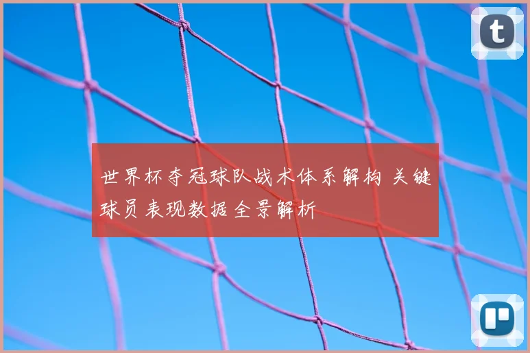 世界杯夺冠球队战术体系解构 关键球员表现数据全景解析