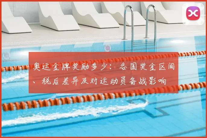 奥运金牌奖励多少:各国奖金区间、税后差异及对运动员备战影响