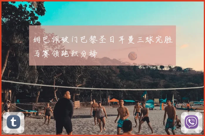 姆巴佩破门巴黎圣日耳曼三球完胜马赛领跑积分榜