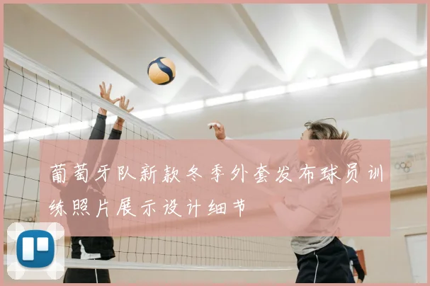 葡萄牙队新款冬季外套发布球员训练照片展示设计细节