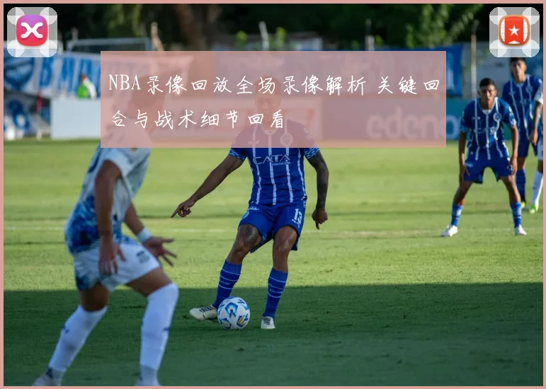 NBA录像回放全场录像解析 关键回合与战术细节回看