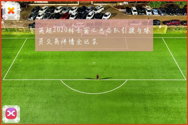英超2020转会窗汇总各队引援与球员交易详情全记录