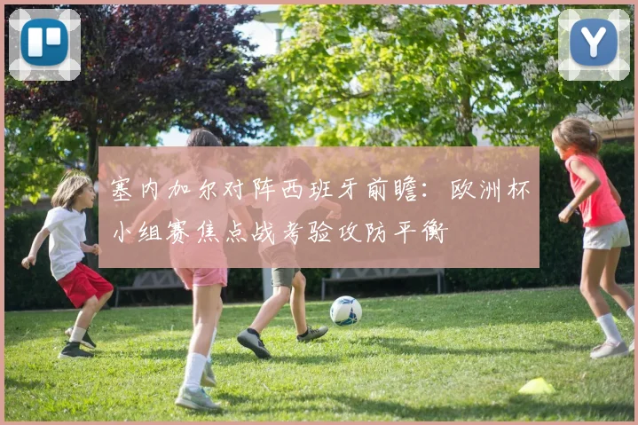 塞内加尔对阵西班牙前瞻：欧洲杯小组赛焦点战考验攻防平衡