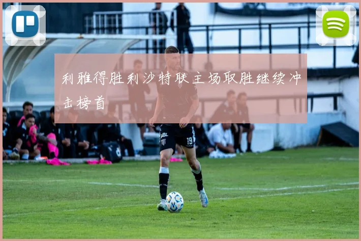 利雅得胜利沙特联主场取胜继续冲击榜首