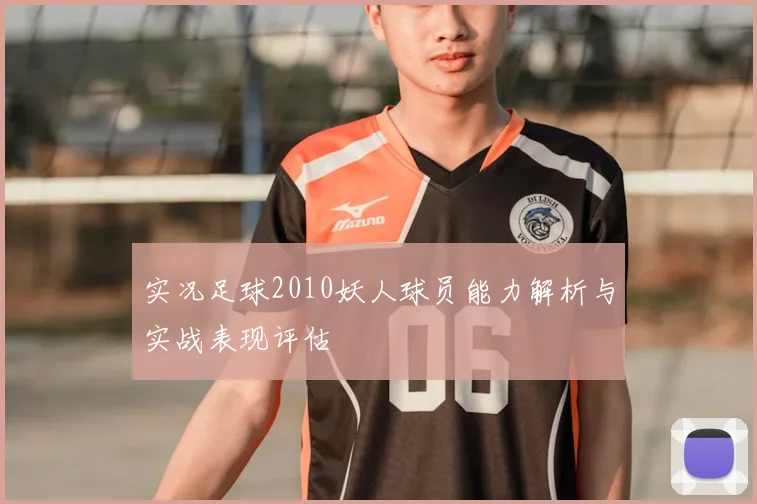 实况足球2010妖人球员能力解析与实战表现评估