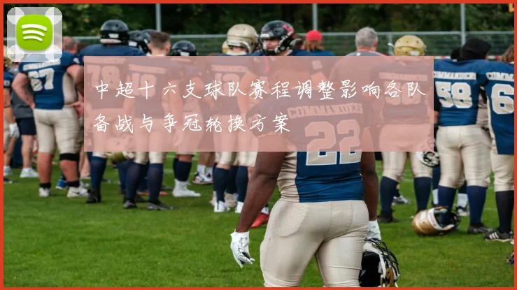 中超十六支球队赛程调整影响各队备战与争冠轮换方案