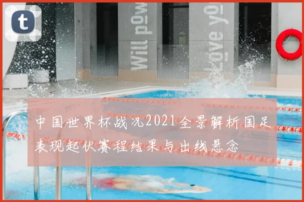 中国世界杯战况2021全景解析国足表现起伏赛程结果与出线悬念