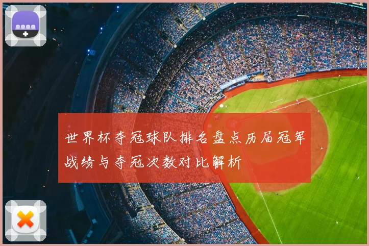 世界杯夺冠球队排名盘点历届冠军战绩与夺冠次数对比解析