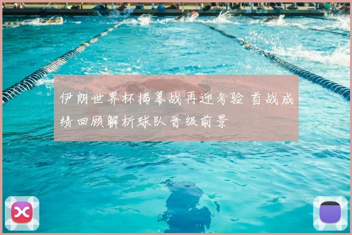 伊朗世界杯揭幕战再迎考验 首战成绩回顾解析球队晋级前景