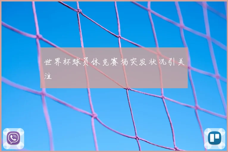 世界杯球员休克赛场突发状况引关注