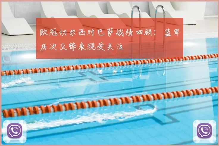 欧冠切尔西对巴萨战绩回顾：蓝军历次交锋表现受关注