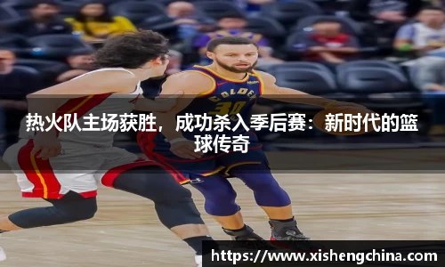热火队主场获胜，成功杀入季后赛：新时代的篮球传奇