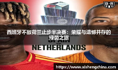 西班牙不敌荷兰止步半决赛：荣耀与遗憾并存的绿茵之旅