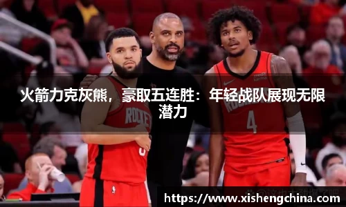 火箭力克灰熊，豪取五连胜：年轻战队展现无限潜力