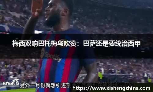 梅西双响巴托梅乌吹赞：巴萨还是要统治西甲