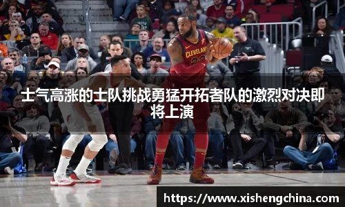士气高涨的士队挑战勇猛开拓者队的激烈对决即将上演
