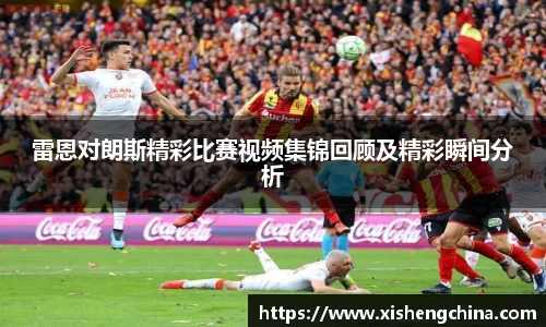 雷恩对朗斯精彩比赛视频集锦回顾及精彩瞬间分析